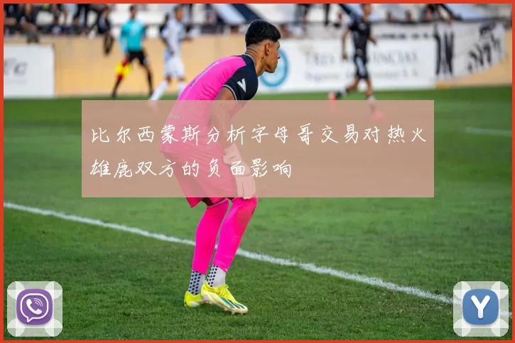 比尔西蒙斯分析字母哥交易对热火雄鹿双方的负面影响