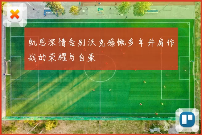 凯恩深情告别沃克感慨多年并肩作战的荣耀与自豪