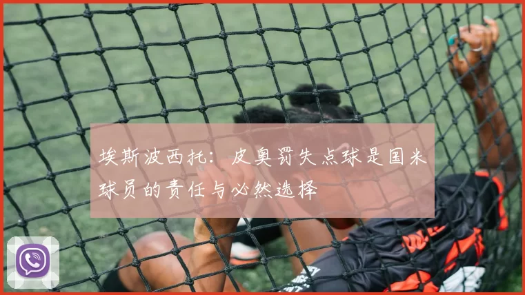 埃斯波西托：皮奥罚失点球是国米球员的责任与必然选择