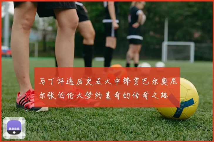 马丁评选历史五大中锋贾巴尔奥尼尔张伯伦大梦约基奇的传奇之路
