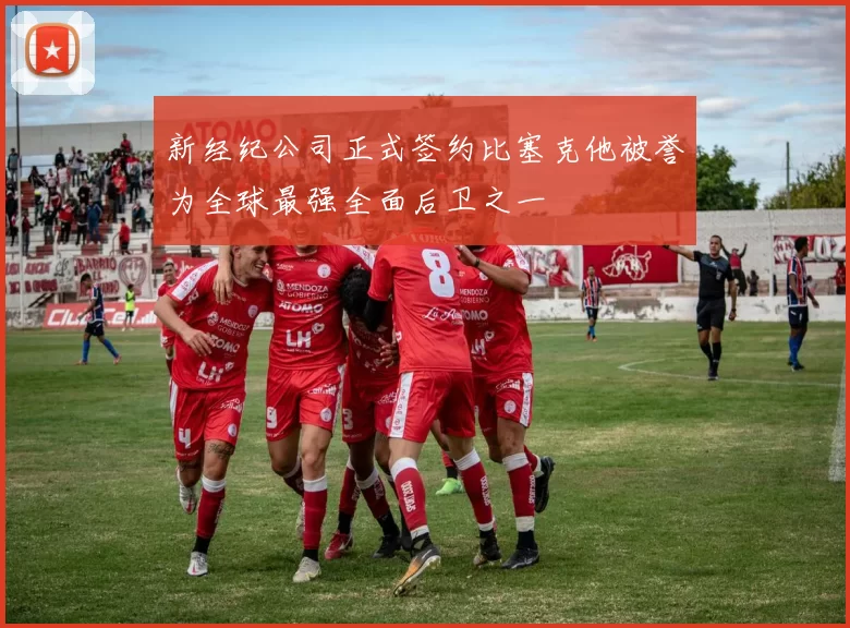 新经纪公司正式签约比塞克他被誉为全球最强全面后卫之一